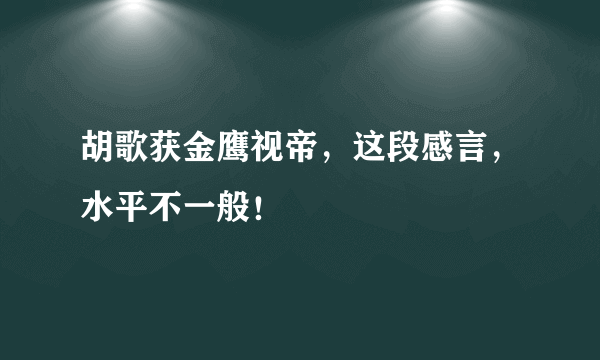 胡歌获金鹰视帝，这段感言，水平不一般！