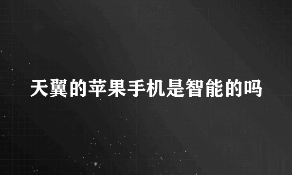 天翼的苹果手机是智能的吗