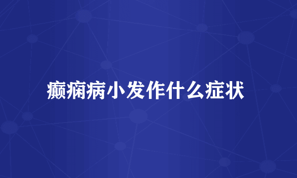 癫痫病小发作什么症状 