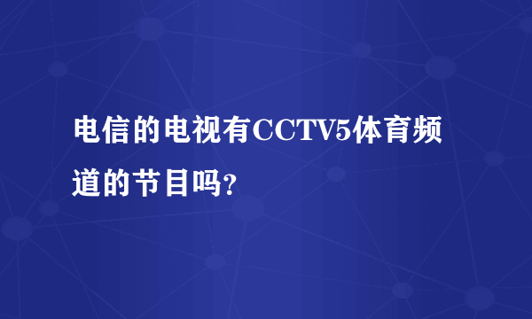 电信的电视有CCTV5体育频道的节目吗？
