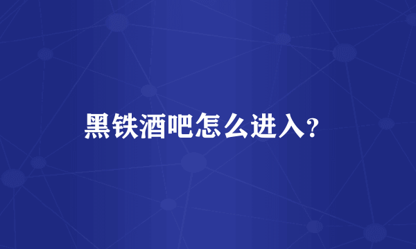 黑铁酒吧怎么进入？