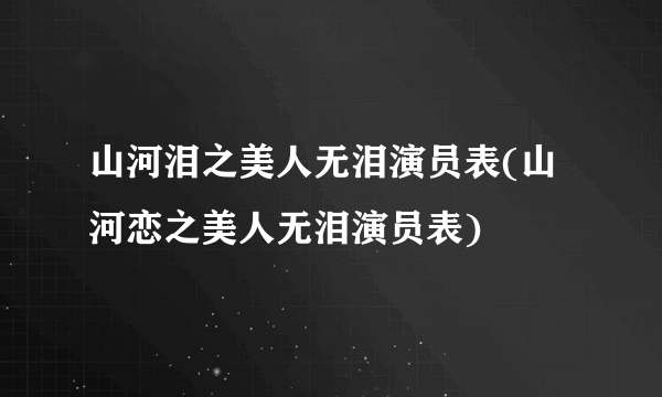 山河泪之美人无泪演员表(山河恋之美人无泪演员表)