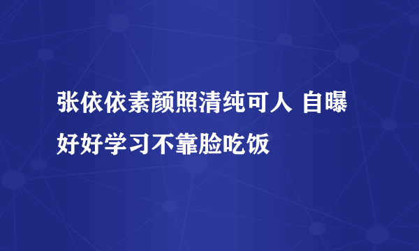 张依依素颜照清纯可人 自曝好好学习不靠脸吃饭