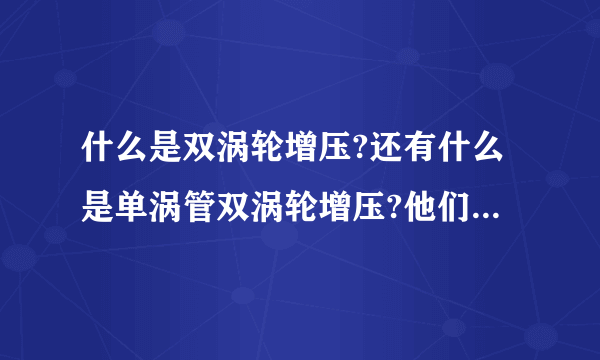 什么是双涡轮增压?还有什么是单涡管双涡轮增压?他们之间有什么区别?它们有两个废气涡轮吗？