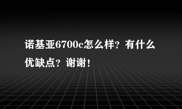 诺基亚6700c怎么样？有什么优缺点？谢谢！