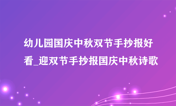 幼儿园国庆中秋双节手抄报好看_迎双节手抄报国庆中秋诗歌
