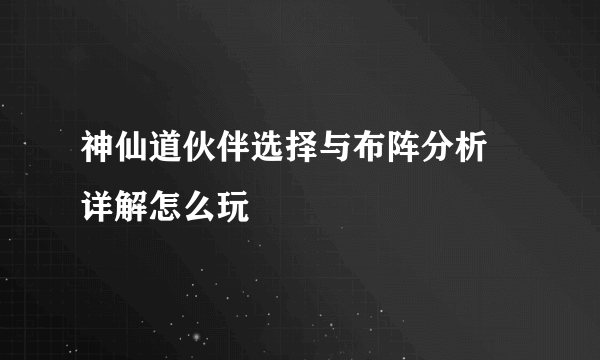 神仙道伙伴选择与布阵分析 详解怎么玩