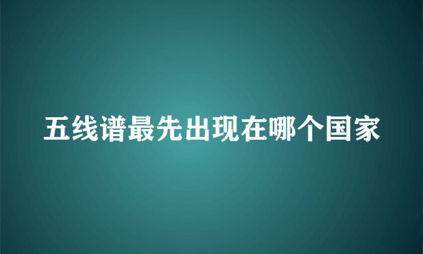 五线谱最先出现在哪个国家
