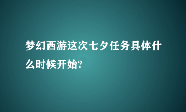 梦幻西游这次七夕任务具体什么时候开始?