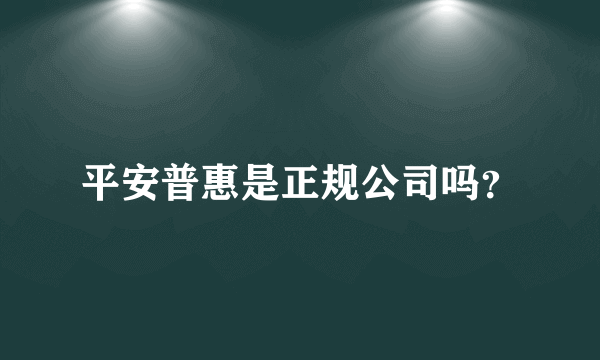 平安普惠是正规公司吗？