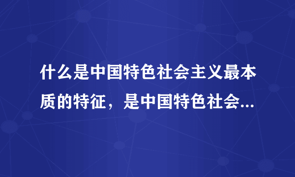 什么是中国特色社会主义最本质的特征，是中国特色社会主义制度的最大优势？