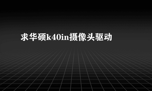 求华硕k40in摄像头驱动