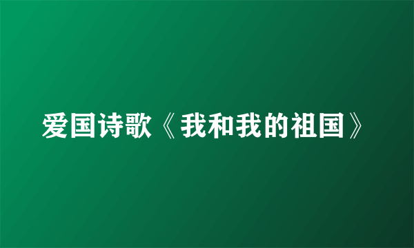 爱国诗歌《我和我的祖国》