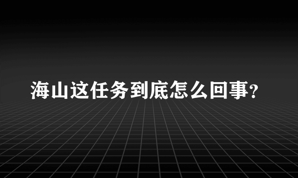 海山这任务到底怎么回事？