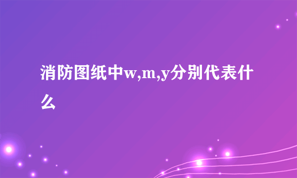 消防图纸中w,m,y分别代表什么