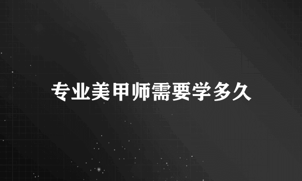 专业美甲师需要学多久