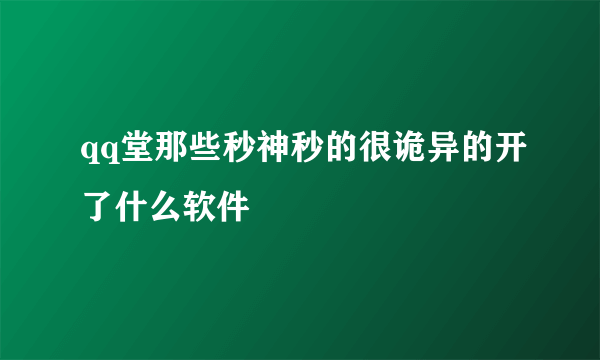 qq堂那些秒神秒的很诡异的开了什么软件