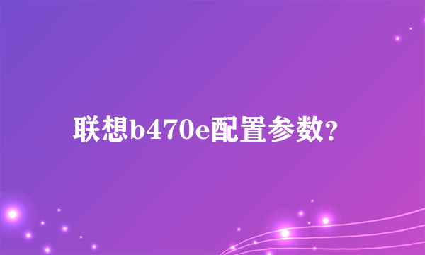 联想b470e配置参数？
