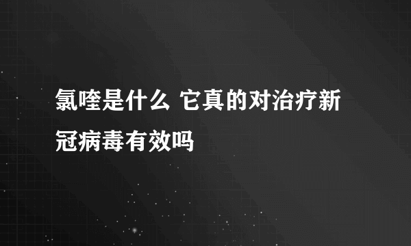 氯喹是什么 它真的对治疗新冠病毒有效吗