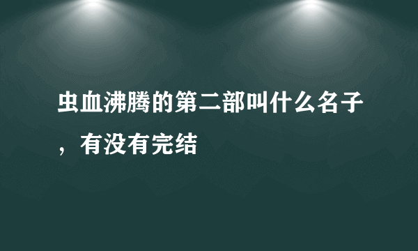 虫血沸腾的第二部叫什么名子，有没有完结