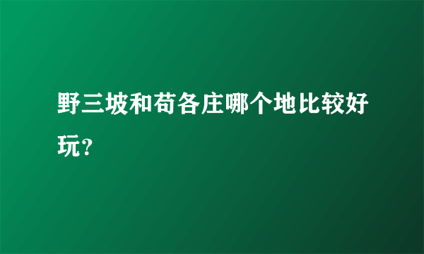 野三坡和苟各庄哪个地比较好玩？