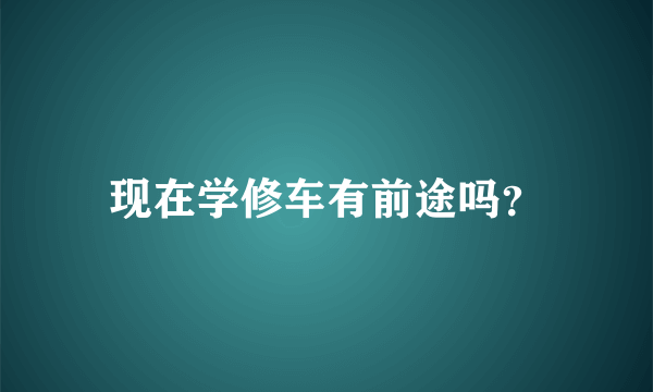 现在学修车有前途吗？