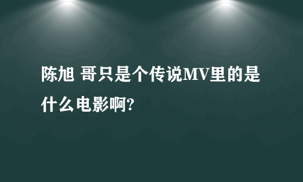 陈旭 哥只是个传说MV里的是什么电影啊?