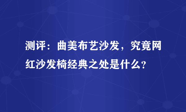 测评：曲美布艺沙发，究竟网红沙发椅经典之处是什么？