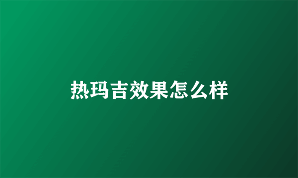 热玛吉效果怎么样