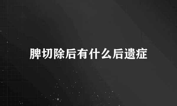 脾切除后有什么后遗症