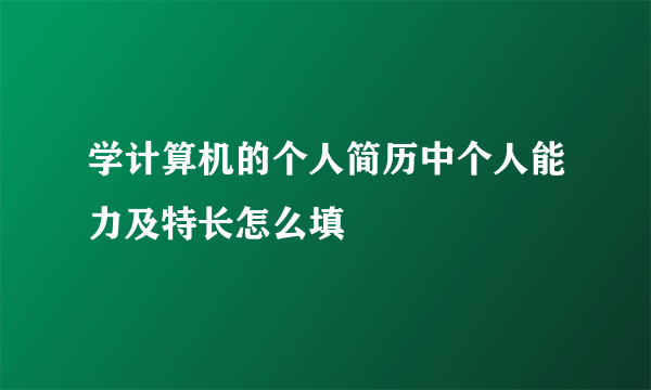 学计算机的个人简历中个人能力及特长怎么填