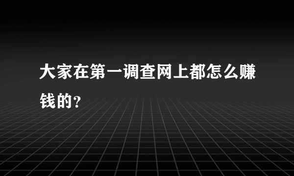 大家在第一调查网上都怎么赚钱的？