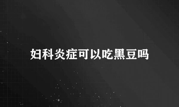 妇科炎症可以吃黑豆吗