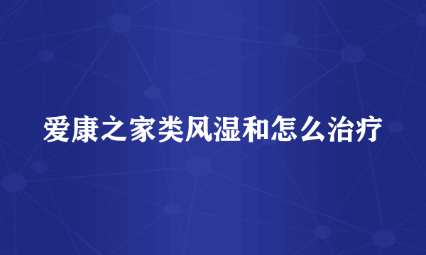 爱康之家类风湿和怎么治疗
