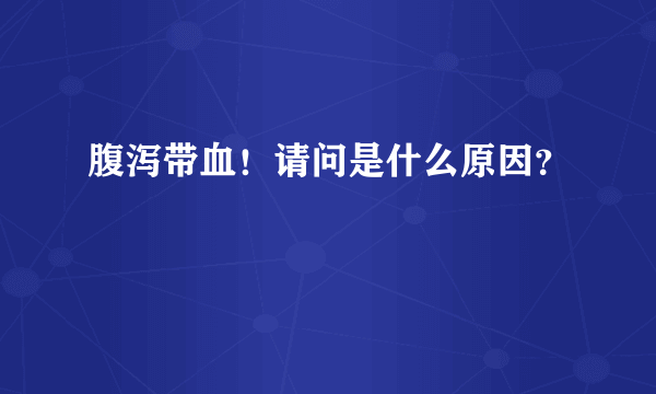 腹泻带血！请问是什么原因？