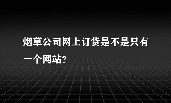 烟草公司网上订货是不是只有一个网站？