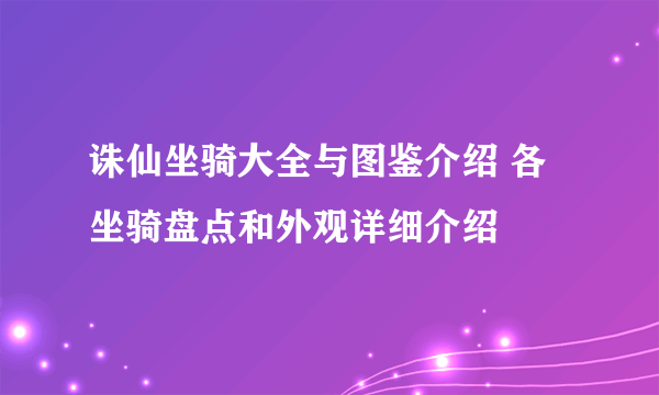 诛仙坐骑大全与图鉴介绍 各坐骑盘点和外观详细介绍