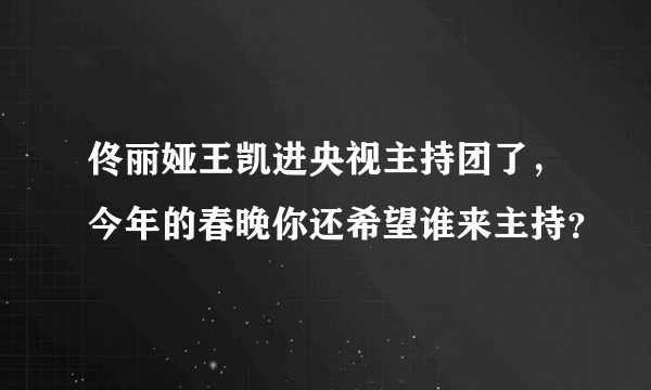 佟丽娅王凯进央视主持团了，今年的春晚你还希望谁来主持？