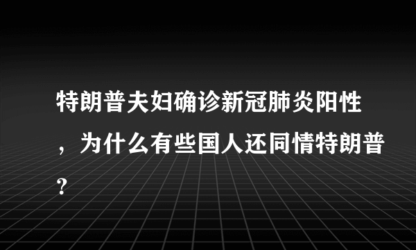 特朗普夫妇确诊新冠肺炎阳性，为什么有些国人还同情特朗普？