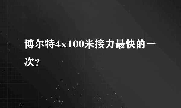 博尔特4x100米接力最快的一次？