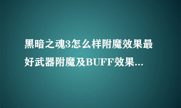 黑暗之魂3怎么样附魔效果最好武器附魔及BUFF效果详解攻略？