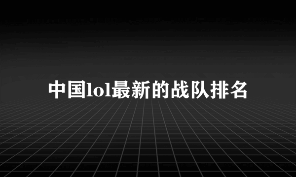中国lol最新的战队排名