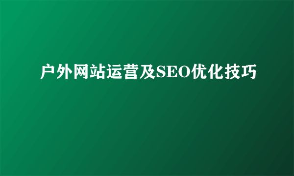 户外网站运营及SEO优化技巧