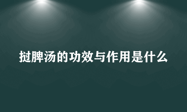 挝脾汤的功效与作用是什么