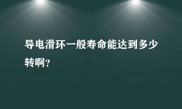 导电滑环一般寿命能达到多少转啊？