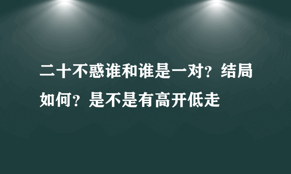 二十不惑谁和谁是一对？结局如何？是不是有高开低走