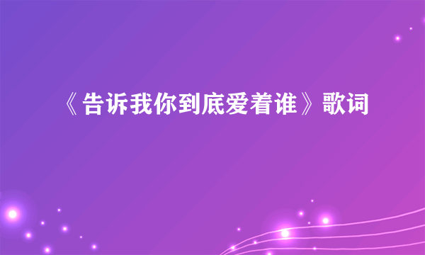 《告诉我你到底爱着谁》歌词