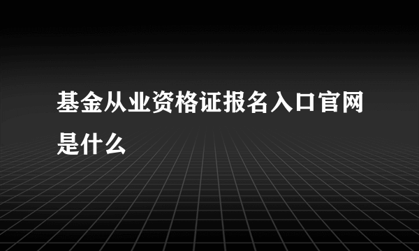 基金从业资格证报名入口官网是什么