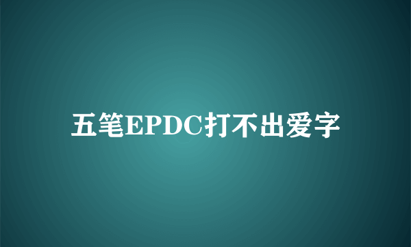 五笔EPDC打不出爱字