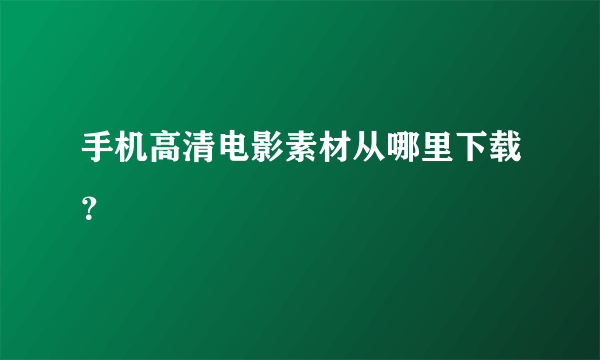 手机高清电影素材从哪里下载？